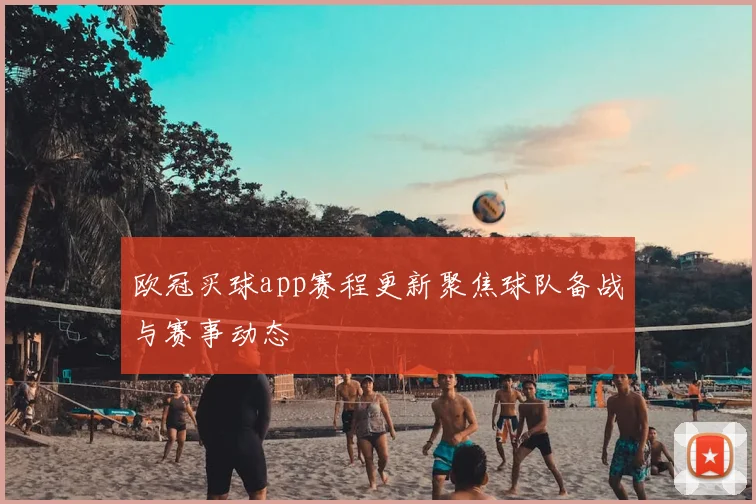 欧冠买球app赛程更新聚焦球队备战与赛事动态