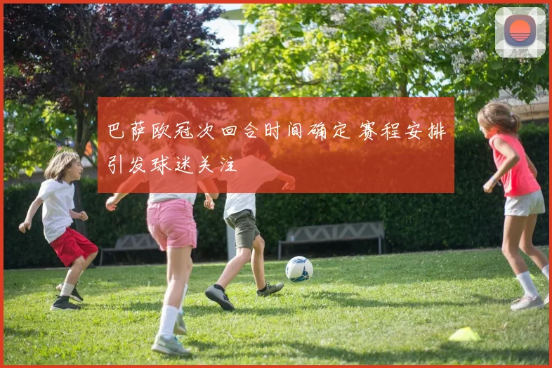 巴萨欧冠次回合时间确定 赛程安排引发球迷关注
