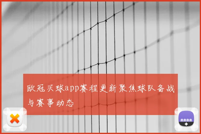 欧冠买球app赛程更新聚焦球队备战与赛事动态