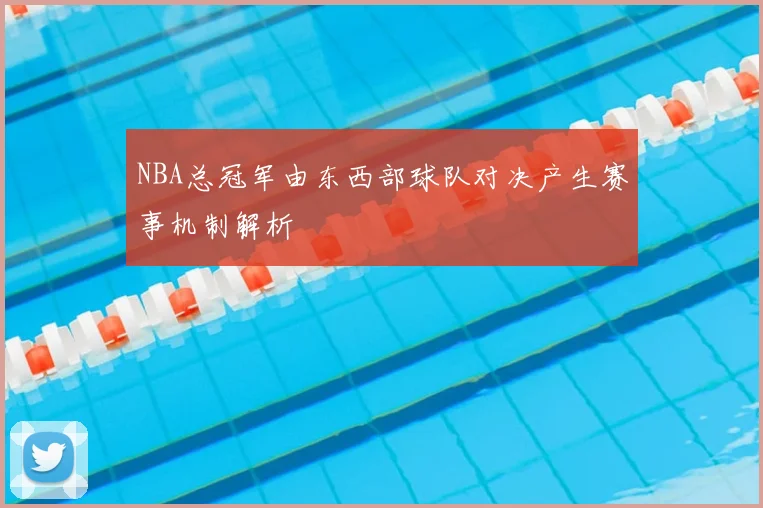 NBA总冠军由东西部球队对决产生赛事机制解析