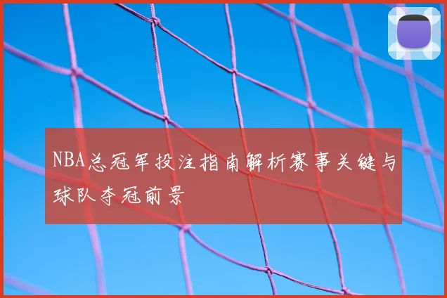 NBA总冠军投注指南解析赛事关键与球队夺冠前景