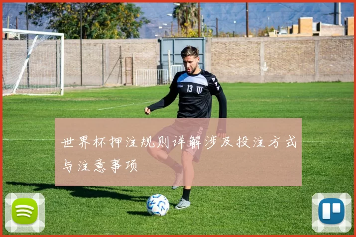 世界杯押注规则详解涉及投注方式与注意事项