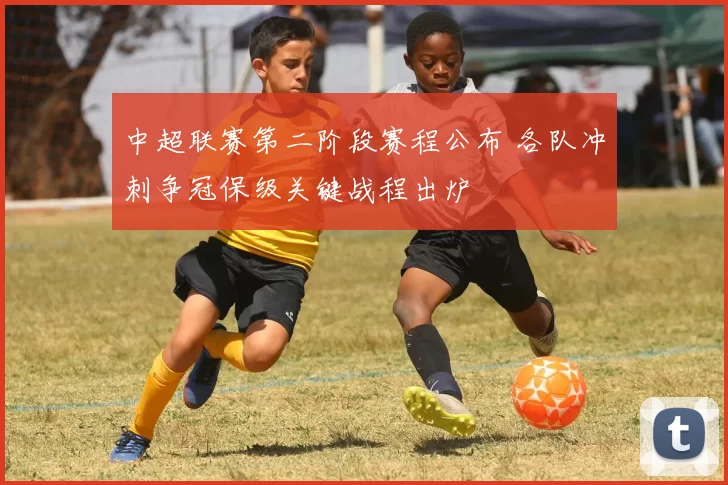 中超联赛第二阶段赛程公布 各队冲刺争冠保级关键战程出炉
