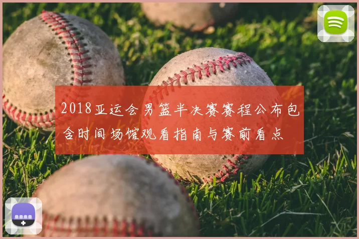 2018亚运会男篮半决赛赛程公布包含时间场馆观看指南与赛前看点