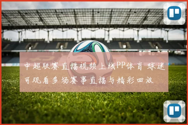 中超联赛直播视频上线PP体育 球迷可观看多场赛事直播与精彩回放