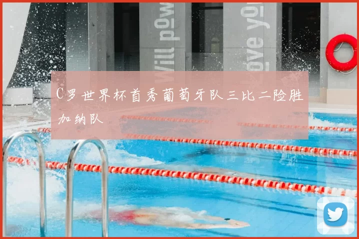 C罗世界杯首秀葡萄牙队三比二险胜加纳队