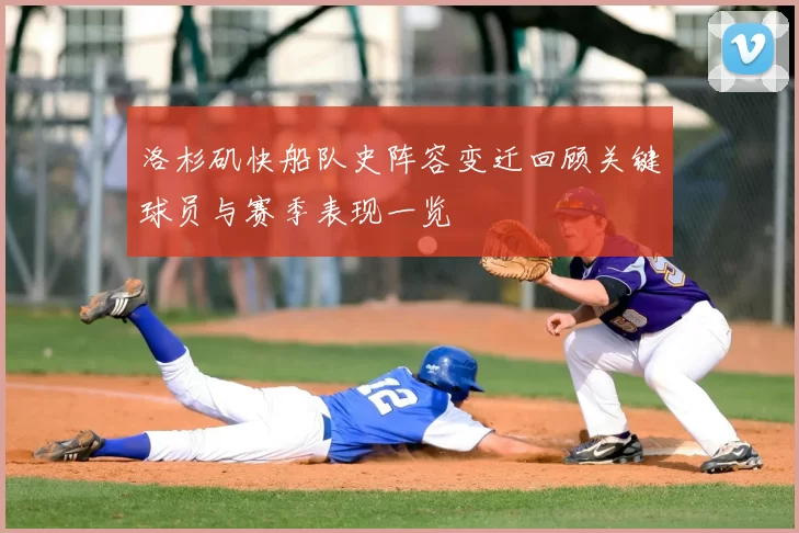 洛杉矶快船队史阵容变迁回顾关键球员与赛季表现一览