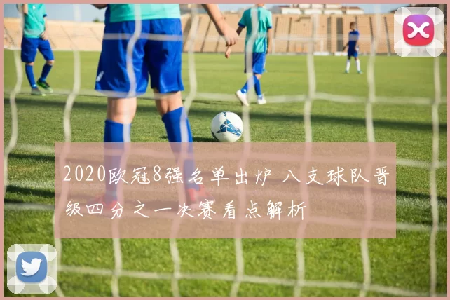 2020欧冠8强名单出炉 八支球队晋级四分之一决赛看点解析