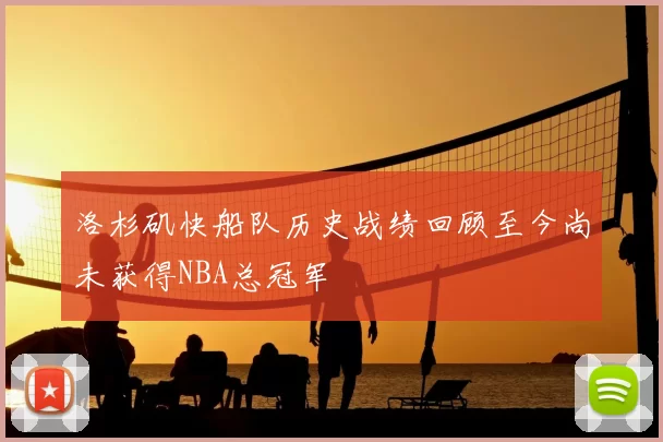 洛杉矶快船队历史战绩回顾至今尚未获得NBA总冠军