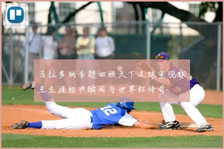 马拉多纳专题回顾天下足球重现球王生涯经典瞬间与世界杯传奇