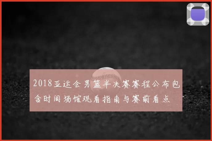 2018亚运会男篮半决赛赛程公布包含时间场馆观看指南与赛前看点