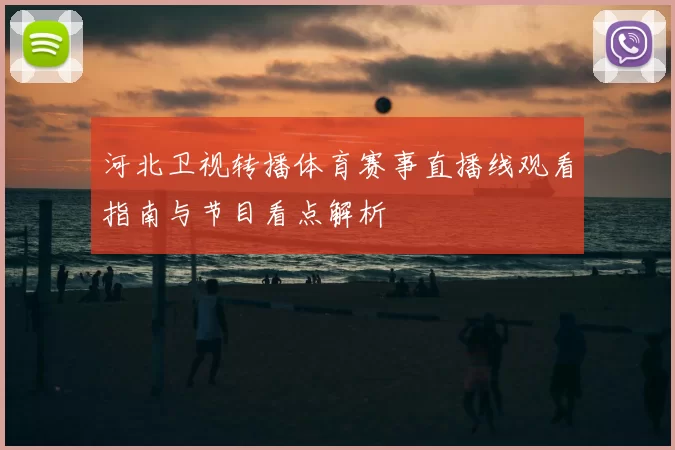河北卫视转播体育赛事直播线观看指南与节目看点解析