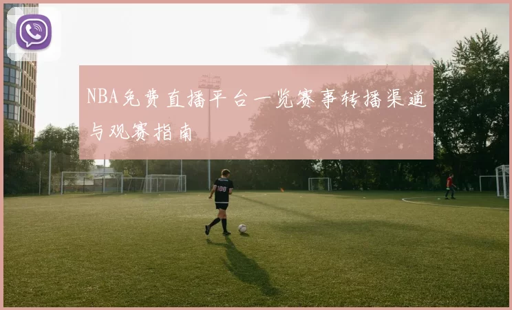 NBA免费直播平台一览赛事转播渠道与观赛指南
