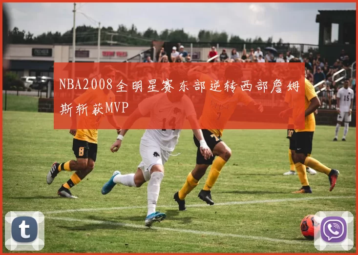 NBA2008全明星赛东部逆转西部詹姆斯斩获MVP
