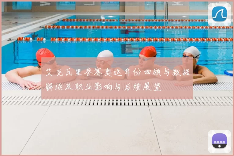 艾克瓦里参赛奥运年份回顾与数据解读及职业影响与后续展望