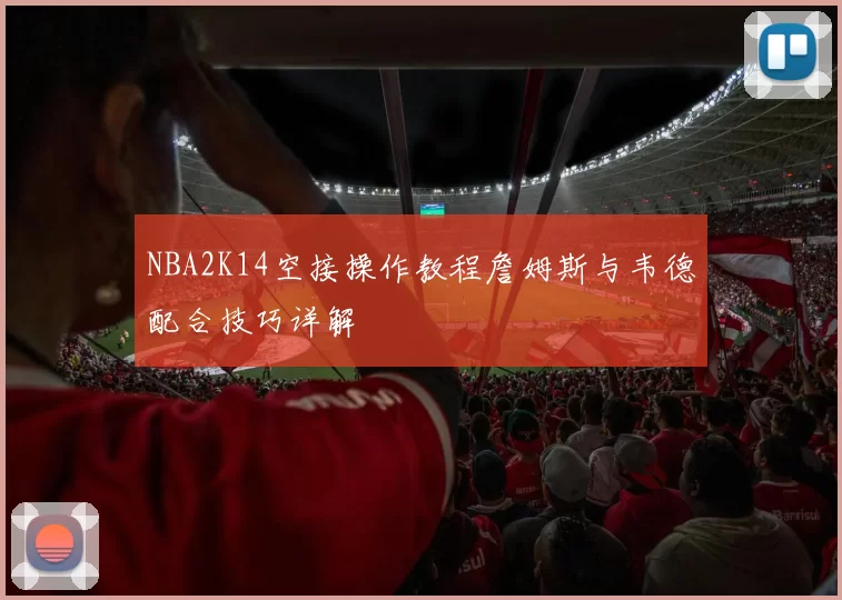 NBA2K14空接操作教程詹姆斯与韦德配合技巧详解