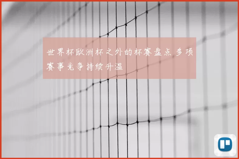 世界杯欧洲杯之外的杯赛盘点 多项赛事竞争持续升温