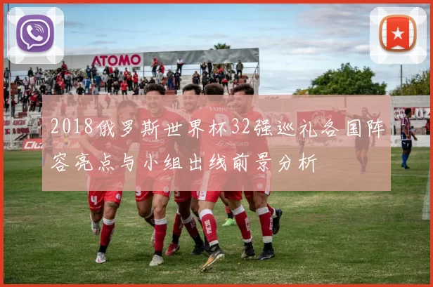 2018俄罗斯世界杯32强巡礼各国阵容亮点与小组出线前景分析
