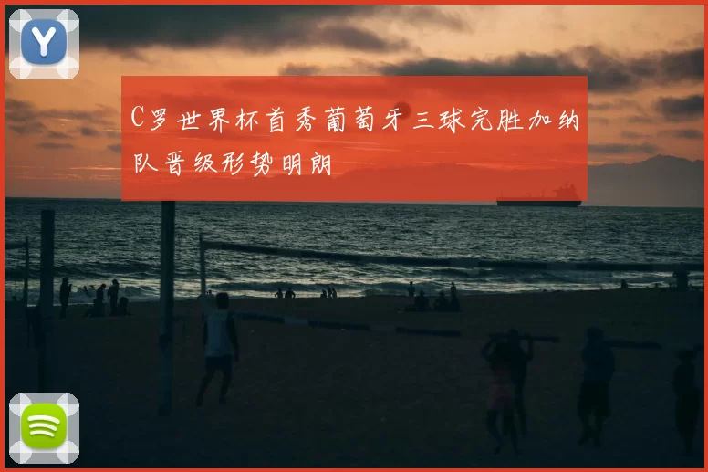 C罗世界杯首秀葡萄牙三球完胜加纳队晋级形势明朗