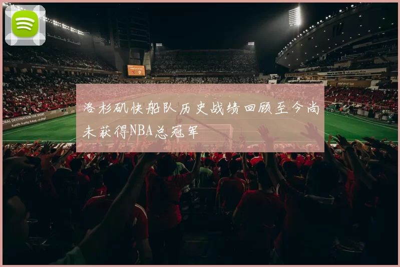洛杉矶快船队历史战绩回顾至今尚未获得NBA总冠军
