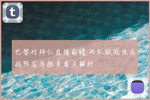 巴黎对拜仁直播前瞻 两队欧冠焦点战阵容与胜负看点解析