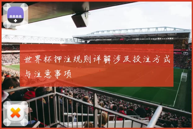 世界杯押注规则详解涉及投注方式与注意事项