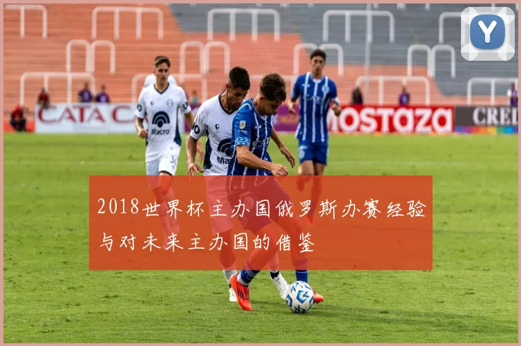 2018世界杯主办国俄罗斯办赛经验与对未来主办国的借鉴
