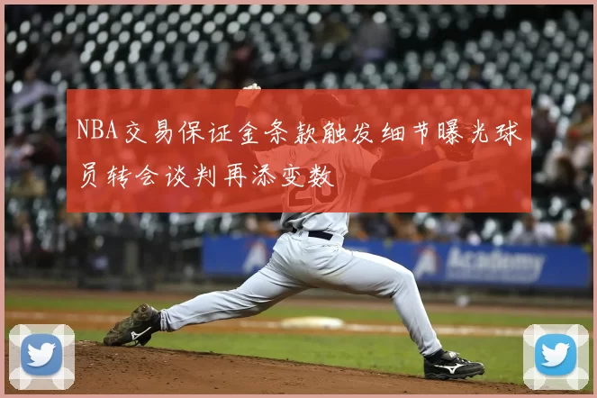 NBA交易保证金条款触发细节曝光球员转会谈判再添变数