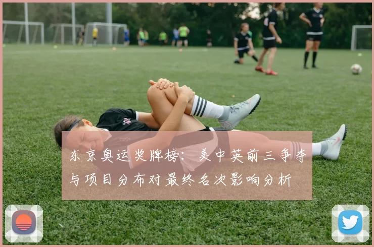 东京奥运奖牌榜:美中英前三争夺与项目分布对最终名次影响分析
