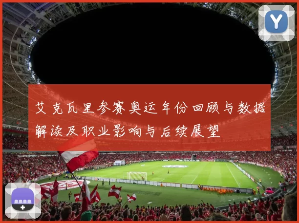 艾克瓦里参赛奥运年份回顾与数据解读及职业影响与后续展望
