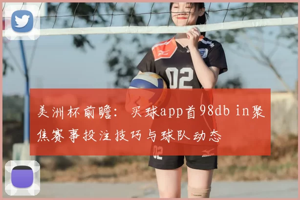 美洲杯前瞻:买球app首98db in聚焦赛事投注技巧与球队动态