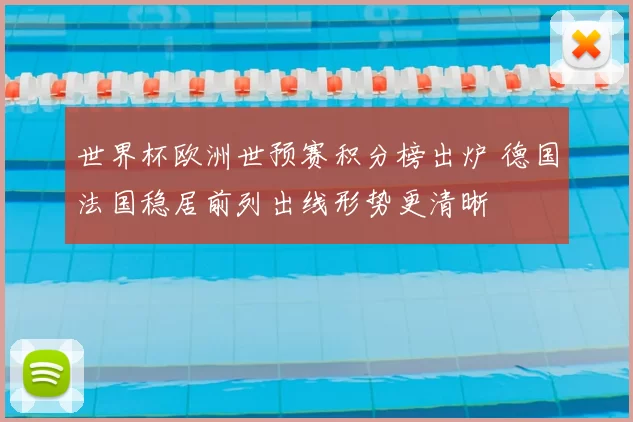 世界杯欧洲世预赛积分榜出炉 德国法国稳居前列出线形势更清晰