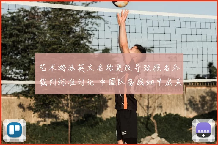 艺术游泳英文名称更改导致报名和裁判标准讨论 中国队备战细节成关注点
