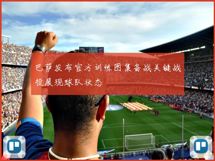 巴萨发布官方训练图集备战关键战役展现球队状态