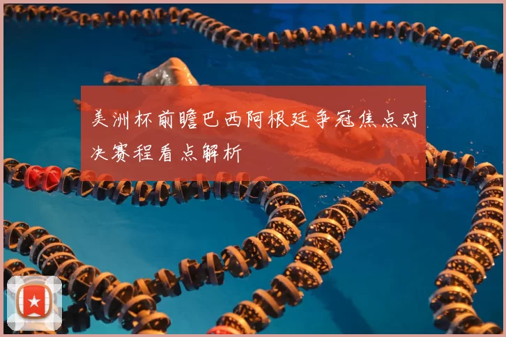 美洲杯前瞻巴西阿根廷争冠焦点对决赛程看点解析