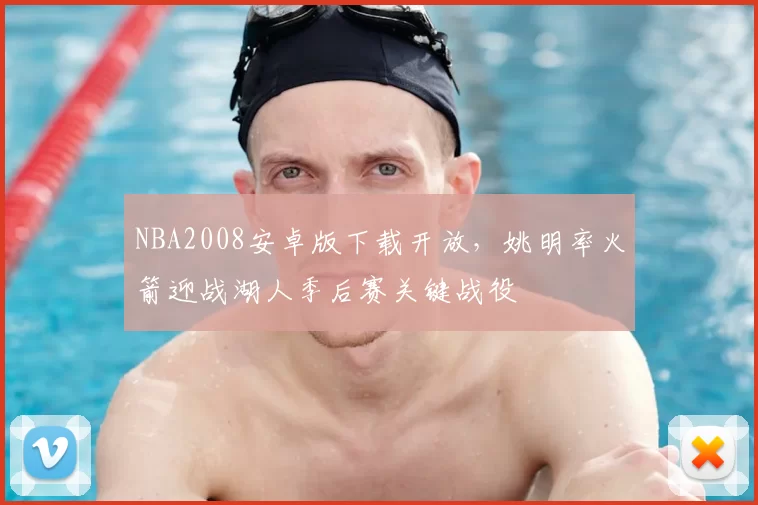 NBA2008安卓版下载开放，姚明率火箭迎战湖人季后赛关键战役
