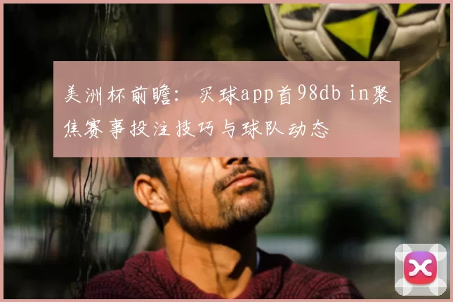 美洲杯前瞻：买球app首98db in聚焦赛事投注技巧与球队动态