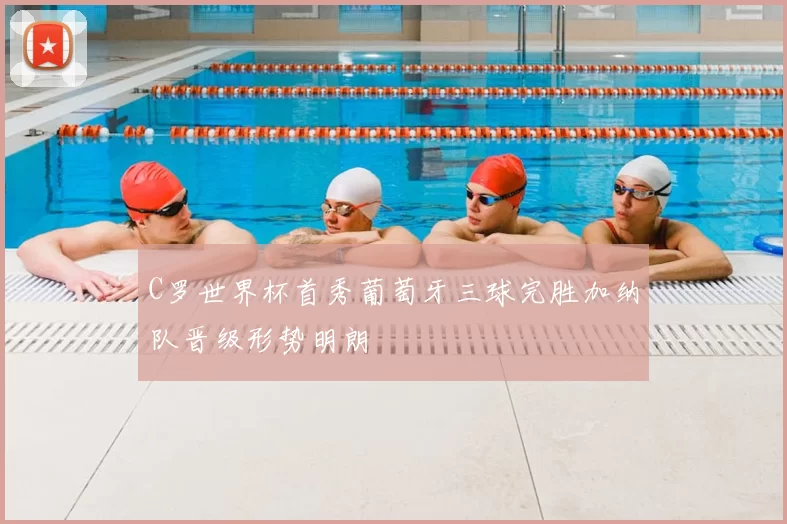 C罗世界杯首秀葡萄牙三球完胜加纳队晋级形势明朗