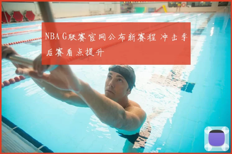 NBA G联赛官网公布新赛程 冲击季后赛看点提升