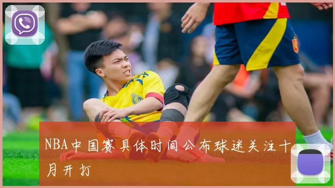 NBA中国赛具体时间公布球迷关注十月开打