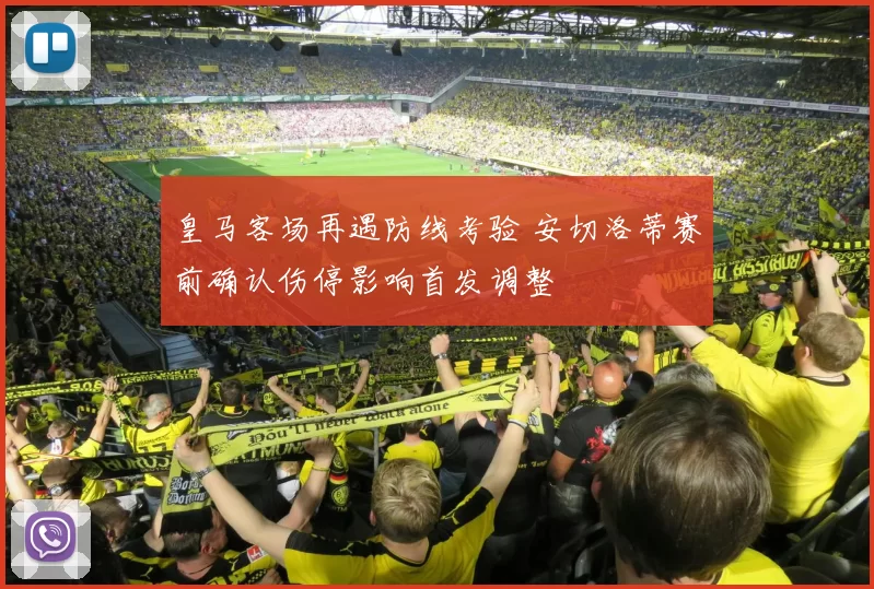 皇马客场再遇防线考验 安切洛蒂赛前确认伤停影响首发调整